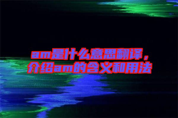 am是什么意思翻譯，介紹am的含義和用法