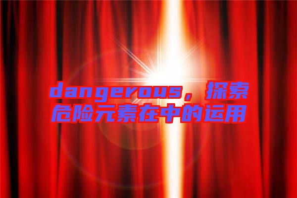 dangerous，探索危險元素在中的運(yùn)用