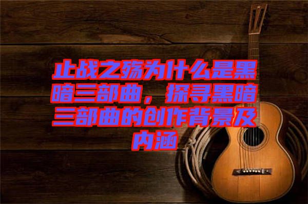 止戰(zhàn)之殤為什么是黑暗三部曲，探尋黑暗三部曲的創(chuàng)作背景及內(nèi)涵