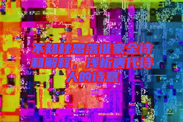 不知秋思落誰家全詩和解釋，淺析唐代詩人的詩意