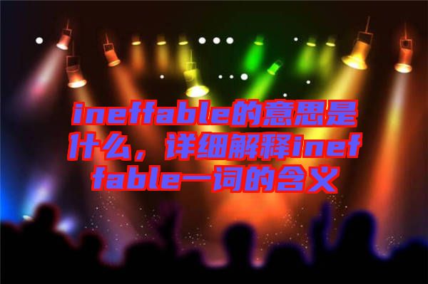 ineffable的意思是什么，詳細(xì)解釋ineffable一詞的含義