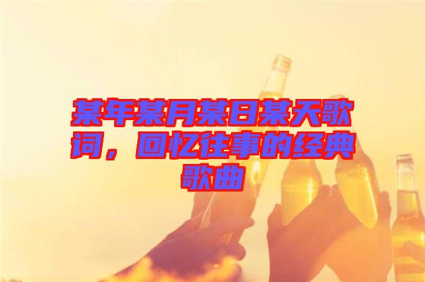 某年某月某日某天歌詞，回憶往事的經(jīng)典歌曲