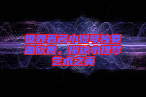 世界著名小提琴獨奏曲欣賞，探秘小提琴藝術之美