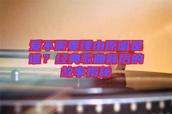 愛不需要理由原唱是誰？經(jīng)典歌曲背后的故事揭秘