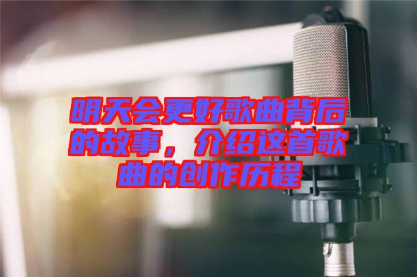 明天會更好歌曲背后的故事，介紹這首歌曲的創(chuàng)作歷程