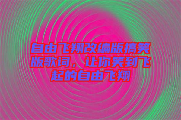 自由飛翔改編版搞笑版歌詞，讓你笑到飛起的自由飛翔