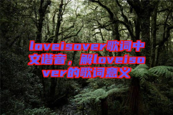 loveisover歌詞中文諧音，解loveisover的歌詞意義