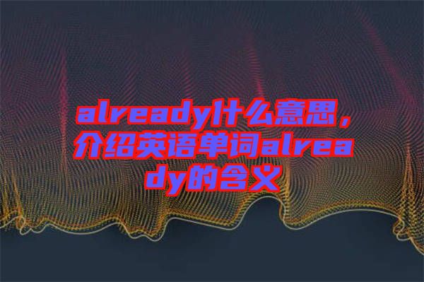 already什么意思，介紹英語單詞already的含義