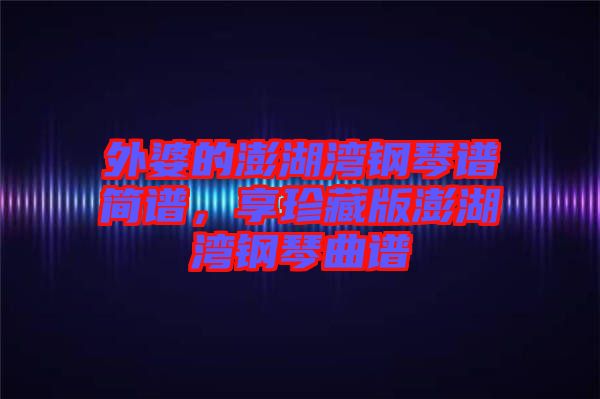 外婆的澎湖灣鋼琴譜簡(jiǎn)譜，享珍藏版澎湖灣鋼琴曲譜