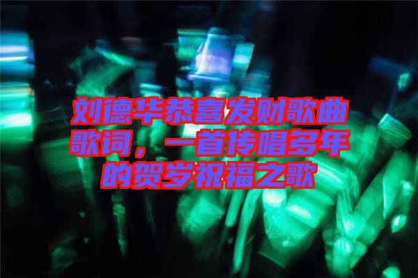 劉德華恭喜發(fā)財歌曲歌詞，一首傳唱多年的賀歲祝福之歌