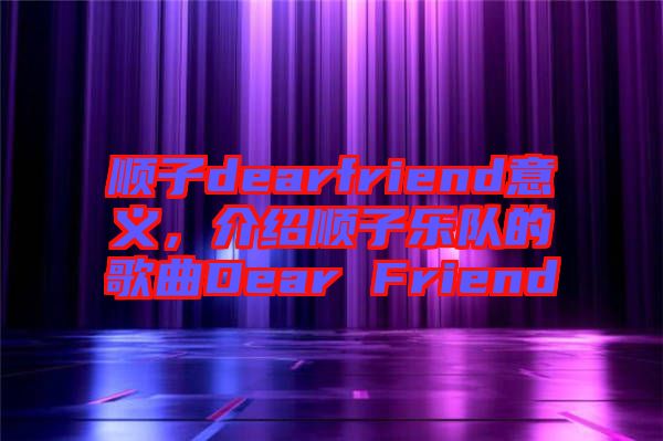 順子dearfriend意義，介紹順子樂隊的歌曲Dear Friend