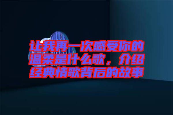 讓我再一次感受你的溫柔是什么歌，介紹經(jīng)典情歌背后的故事