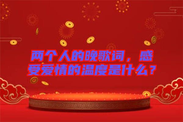 兩個(gè)人的晚歌詞，感受愛情的溫度是什么？