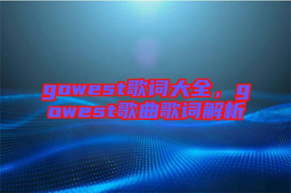 gowest歌詞大全，gowest歌曲歌詞解析