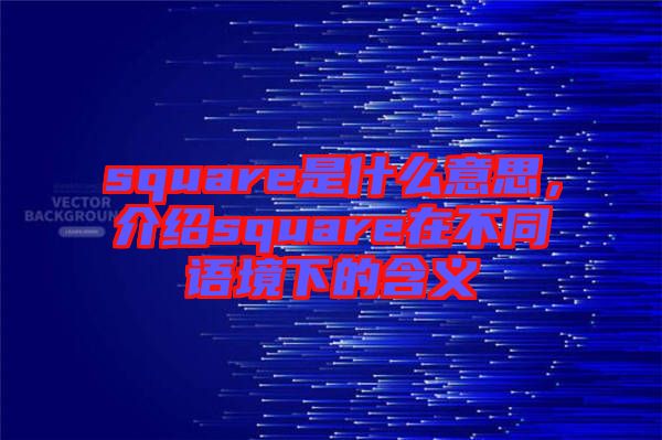 square是什么意思，介紹square在不同語境下的含義