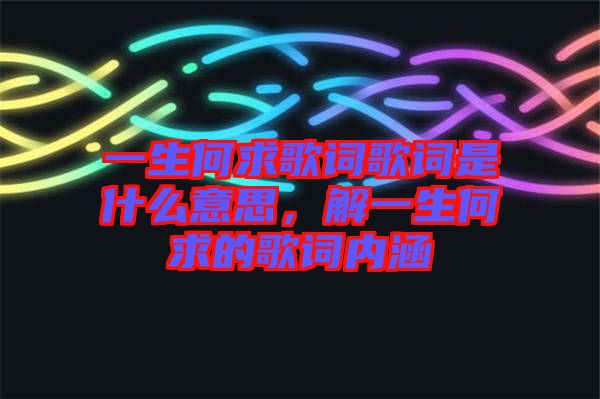 一生何求歌詞歌詞是什么意思，解一生何求的歌詞內(nèi)涵