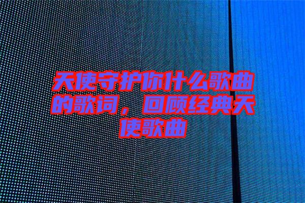 天使守護你什么歌曲的歌詞，回顧經典天使歌曲