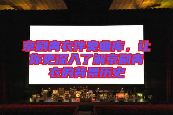 京劇青衣伴奏曲庫，讓你更深入了解京劇青衣的背景歷史