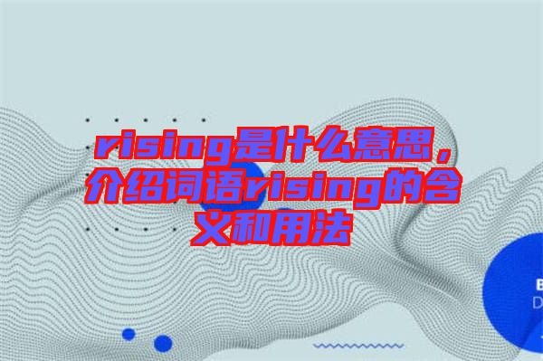 rising是什么意思，介紹詞語(yǔ)rising的含義和用法