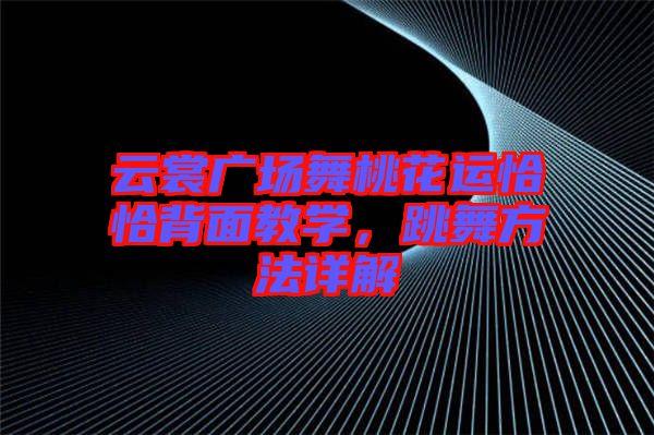 云裳廣場舞桃花運恰恰背面教學(xué)，跳舞方法詳解