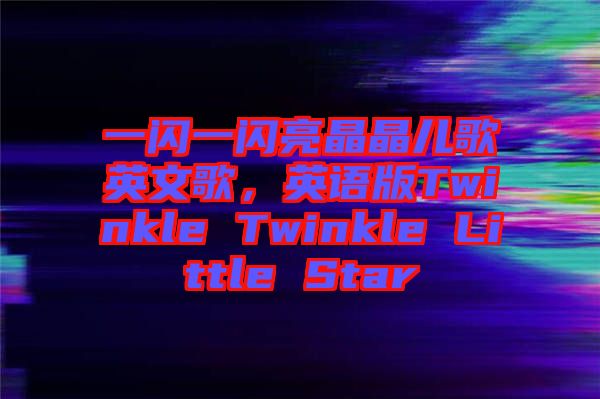 一閃一閃亮晶晶兒歌英文歌，英語(yǔ)版Twinkle Twinkle Little Star