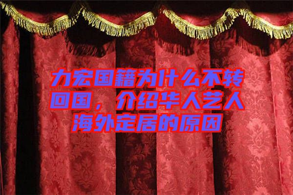 力宏國籍為什么不轉(zhuǎn)回國，介紹華人藝人海外定居的原因