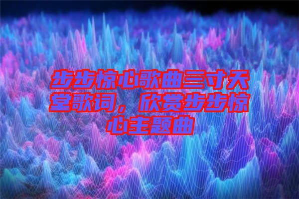 步步驚心歌曲三寸天堂歌詞，欣賞步步驚心主題曲