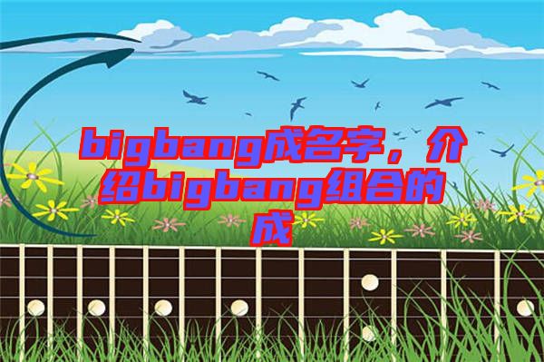 bigbang成名字，介紹bigbang組合的成