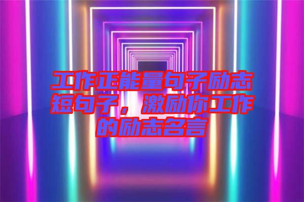 工作正能量句子勵志短句子，激勵你工作的勵志名言