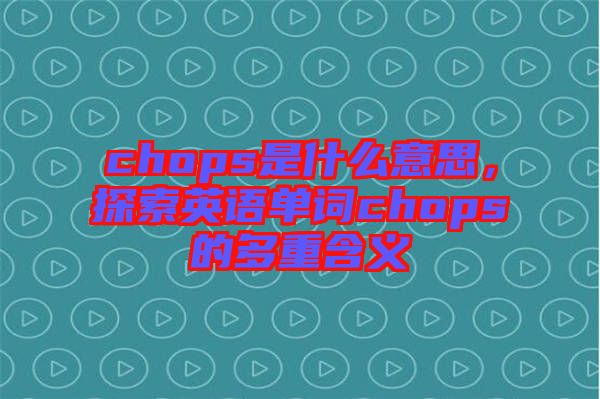 chops是什么意思，探索英語單詞chops的多重含義