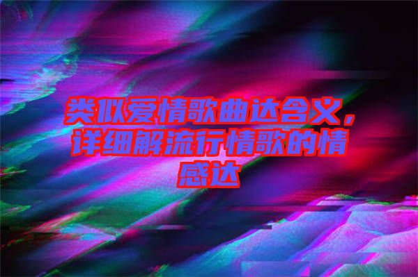 類似愛情歌曲達(dá)含義，詳細(xì)解流行情歌的情感達(dá)