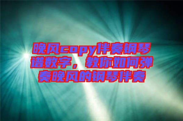 晚風(fēng)copy伴奏鋼琴譜數(shù)字，教你如何彈奏晚風(fēng)的鋼琴伴奏