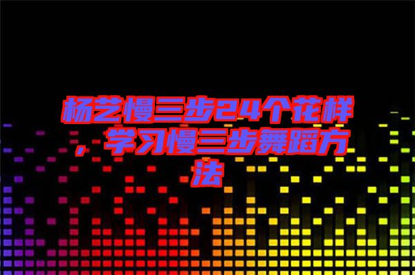 楊藝慢三步24個花樣，學習慢三步舞蹈方法