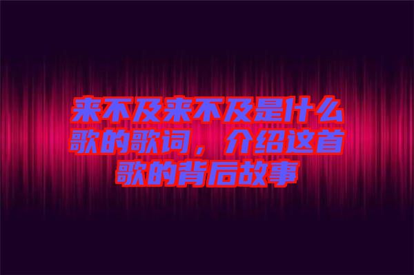 來不及來不及是什么歌的歌詞，介紹這首歌的背后故事