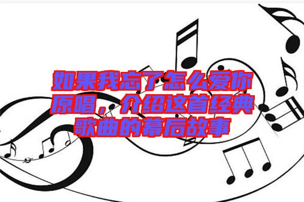 如果我忘了怎么愛(ài)你原唱，介紹這首經(jīng)典歌曲的幕后故事