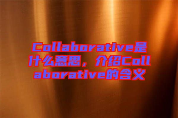 Collaborative是什么意思，介紹Collaborative的含義