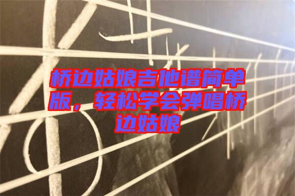 橋邊姑娘吉他譜簡單版，輕松學(xué)會彈唱橋邊姑娘