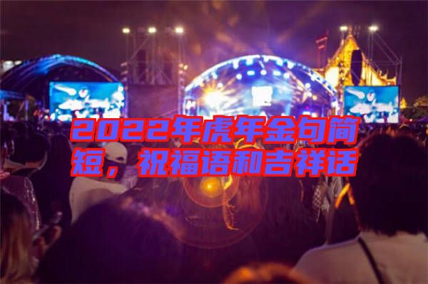 2022年虎年金句簡(jiǎn)短，祝福語和吉祥話