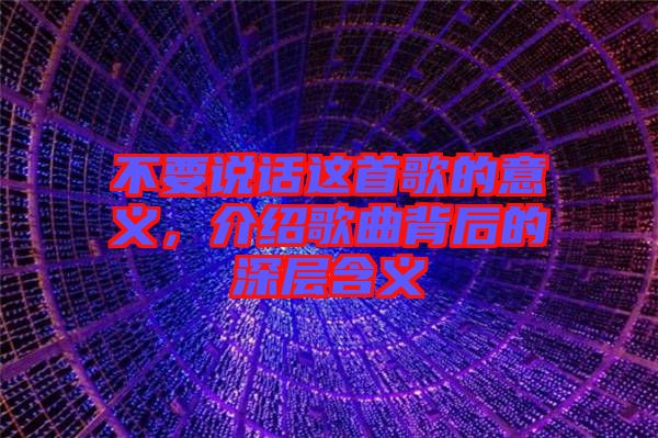 不要說話這首歌的意義，介紹歌曲背后的深層含義