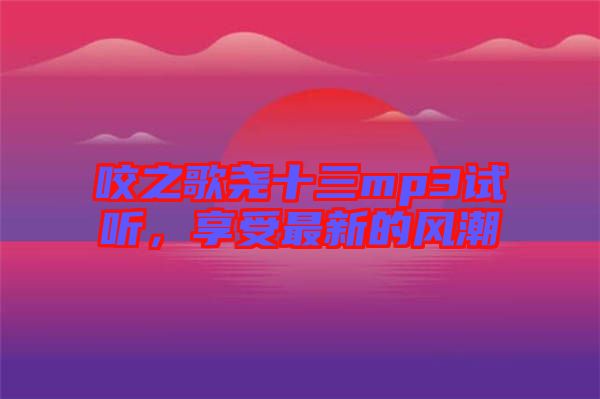 咬之歌堯十三mp3試聽，享受最新的風潮