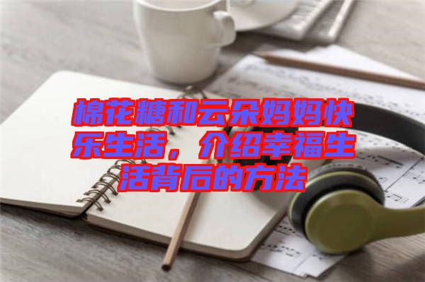 棉花糖和云朵媽媽快樂生活，介紹幸福生活背后的方法