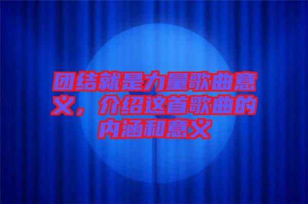 團(tuán)結(jié)就是力量歌曲意義，介紹這首歌曲的內(nèi)涵和意義