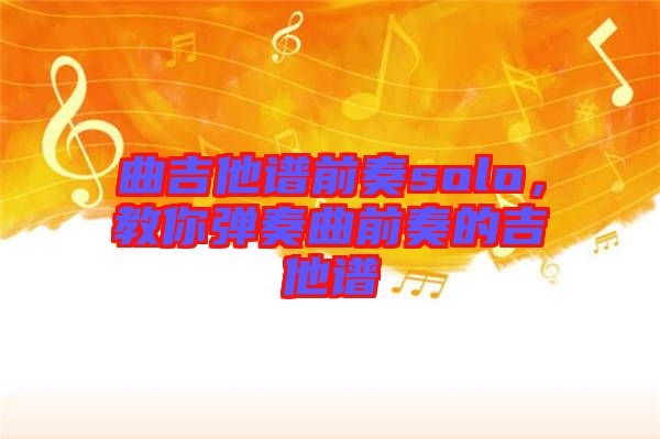 曲吉他譜前奏solo，教你彈奏曲前奏的吉他譜