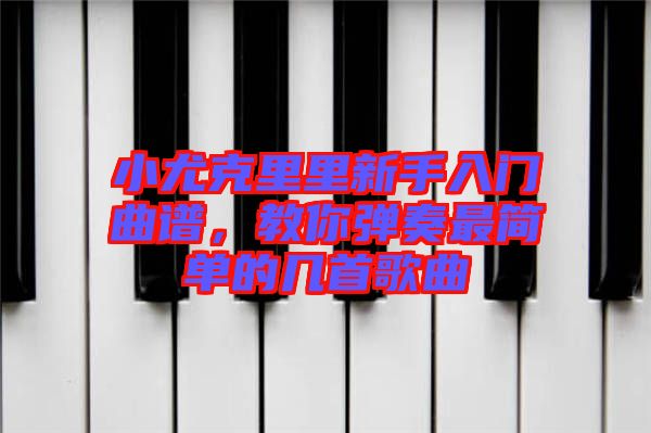 小尤克里里新手入門曲譜，教你彈奏最簡單的幾首歌曲