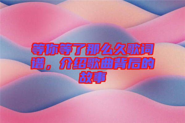 等你等了那么久歌詞譜，介紹歌曲背后的故事