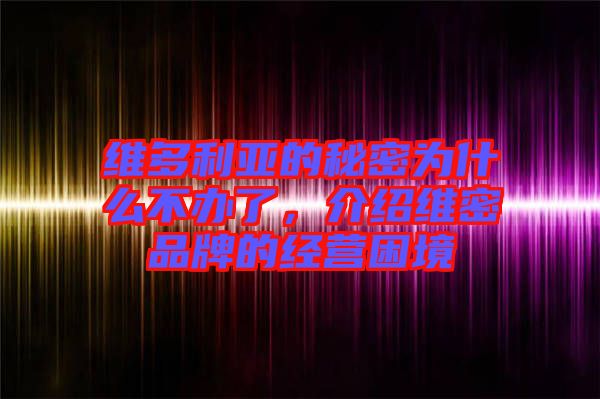 維多利亞的秘密為什么不辦了，介紹維密品牌的經(jīng)營(yíng)困境