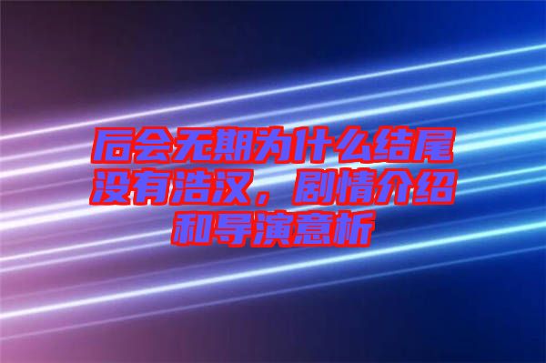 后會無期為什么結(jié)尾沒有浩漢，劇情介紹和導演意析