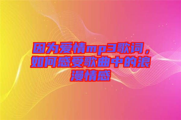 因?yàn)閻?ài)情mp3歌詞，如何感受歌曲中的浪漫情感