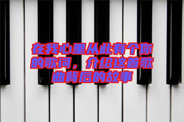 在我心里從此有個你的歌詞，介紹這首歌曲背后的故事