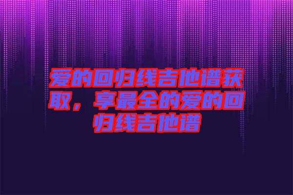 愛的回歸線吉他譜獲取，享最全的愛的回歸線吉他譜